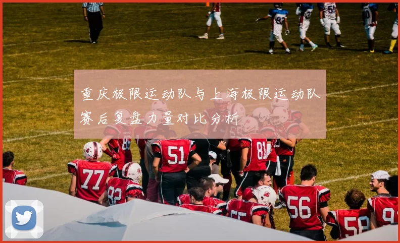重庆极限运动队与上海极限运动队赛后复盘力量对比分析