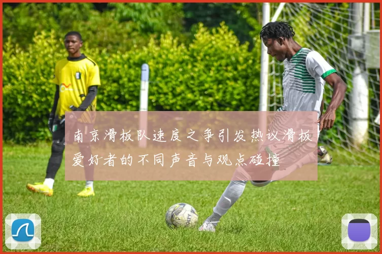 南京滑板队速度之争引发热议滑板爱好者的不同声音与观点碰撞