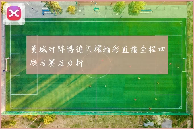 曼城对阵博德闪耀精彩直播全程回顾与赛后分析