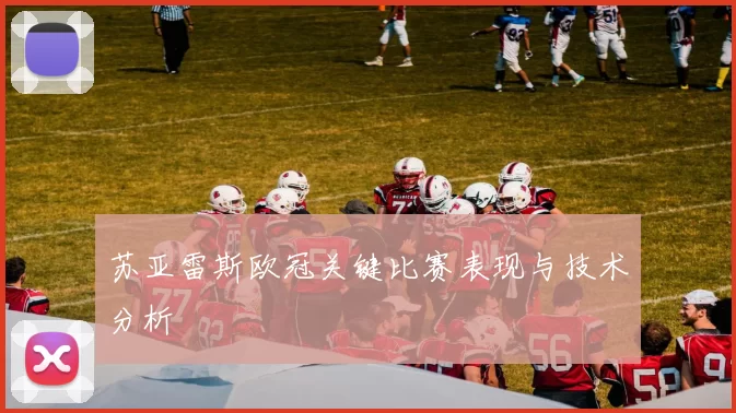 苏亚雷斯欧冠关键比赛表现与技术分析