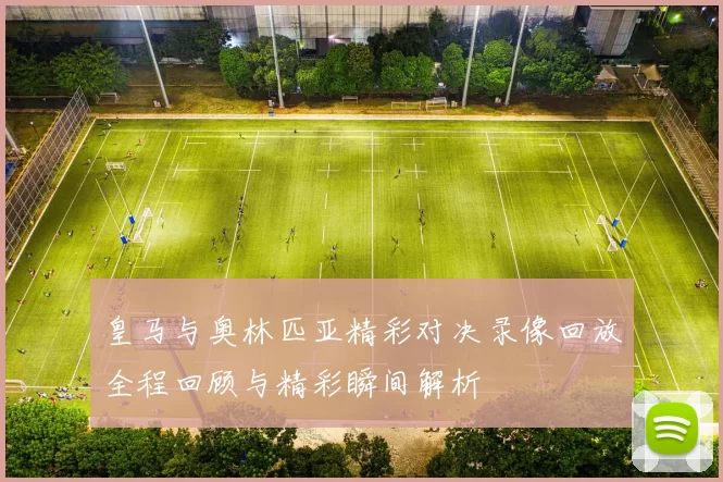 皇马与奥林匹亚精彩对决录像回放全程回顾与精彩瞬间解析
