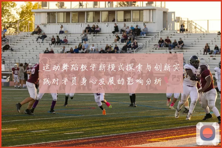运动舞蹈教学新模式探索与创新实践对学员身心发展的影响分析