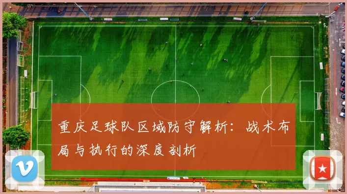 重庆足球队区域防守解析：战术布局与执行的深度剖析