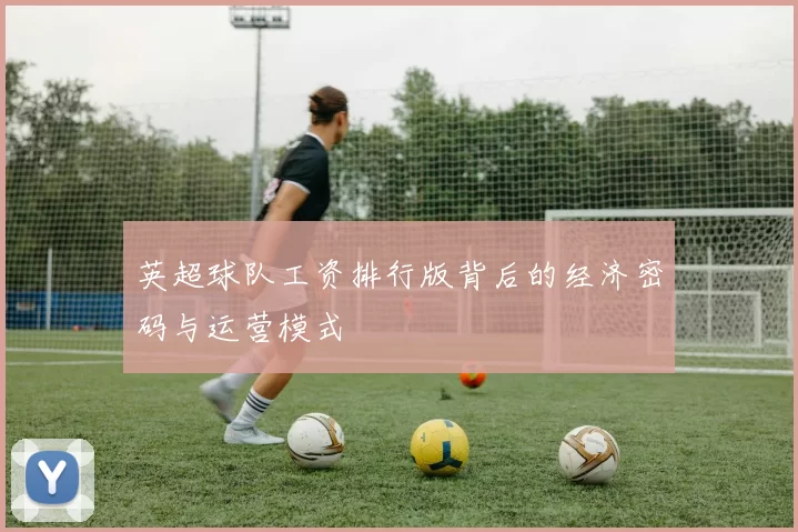 英超球队工资排行版背后的经济密码与运营模式