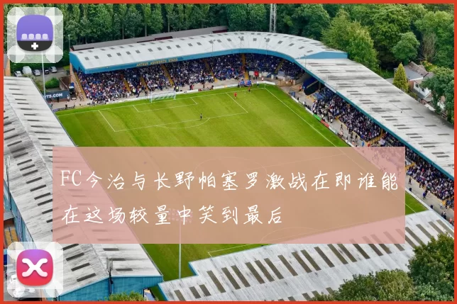 FC今治与长野帕塞罗激战在即谁能在这场较量中笑到最后