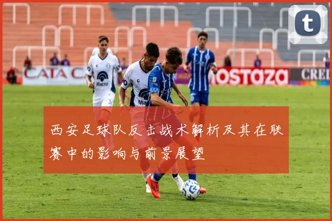西安足球队反击战术解析及其在联赛中的影响与前景展望