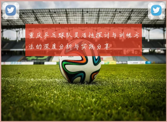 重庆乒乓球队灵活性探讨与训练方法的深度分析与实践分享