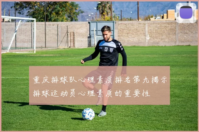 重庆排球队心理素质排名第九揭示排球运动员心理素质的重要性