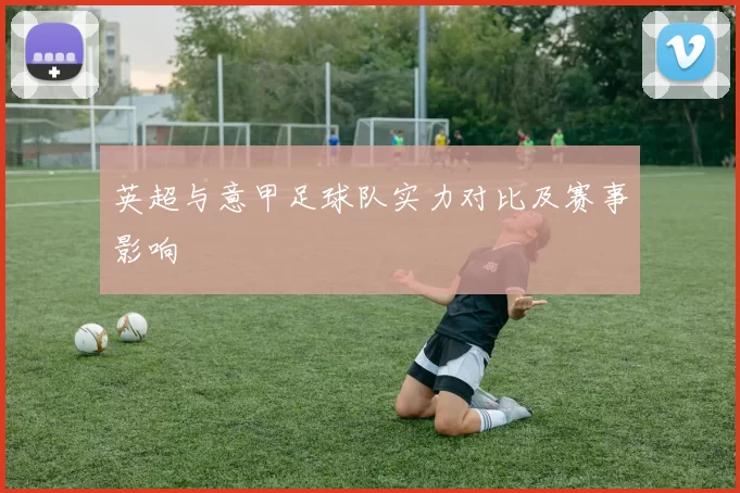 英超与意甲足球队实力对比及赛事影响