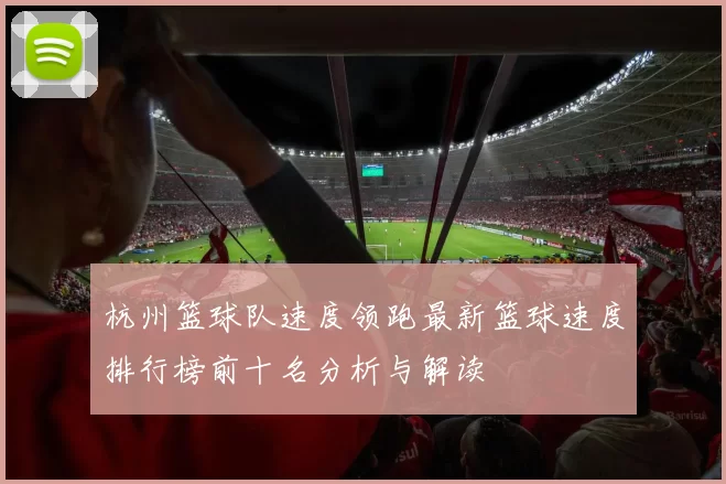 杭州篮球队速度领跑最新篮球速度排行榜前十名分析与解读