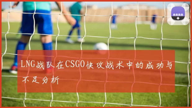 LNG战队在CSGO快攻战术中的成功与不足分析