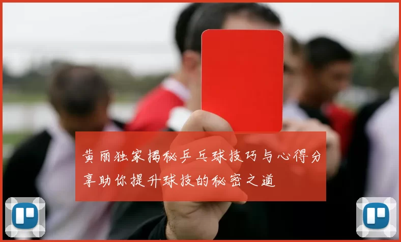 黄丽独家揭秘乒乓球技巧与心得分享助你提升球技的秘密之道