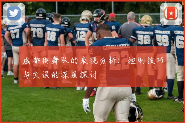 成都街舞队的表现分析：控制技巧与失误的深度探讨
