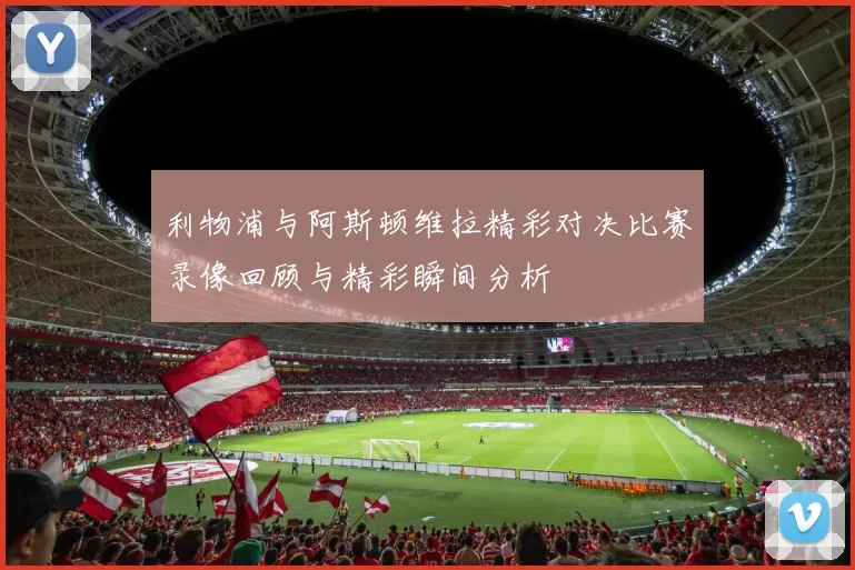 利物浦与阿斯顿维拉精彩对决比赛录像回顾与精彩瞬间分析