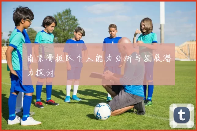 南京滑板队个人能力分析与发展潜力探讨