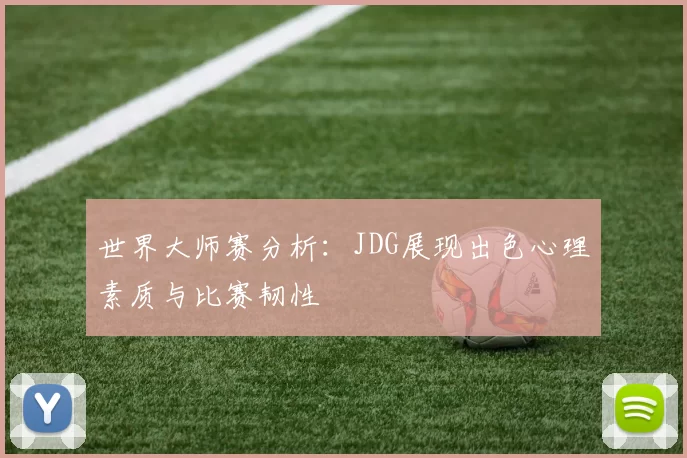 世界大师赛分析：JDG展现出色心理素质与比赛韧性