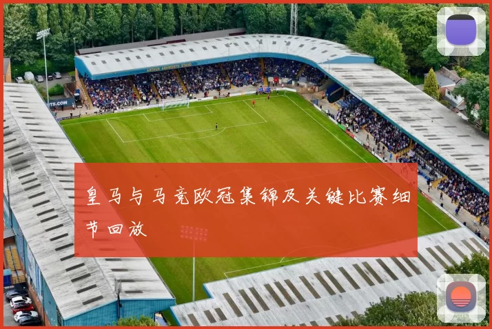 皇马与马竞欧冠集锦及关键比赛细节回放