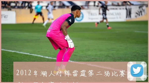 2012年湖人对阵雷霆第二场比赛精彩回顾与赛后分析