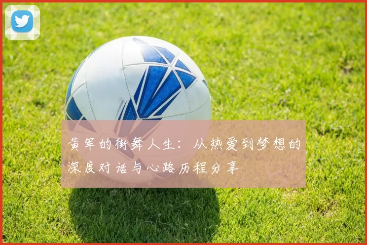 黄军的街舞人生：从热爱到梦想的深度对话与心路历程分享