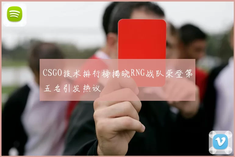 CSGO技术排行榜揭晓RNG战队荣登第五名引发热议