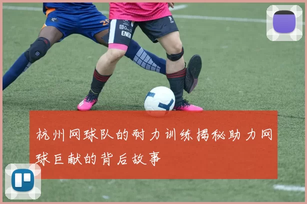 杭州网球队的耐力训练揭秘助力网球巨献的背后故事