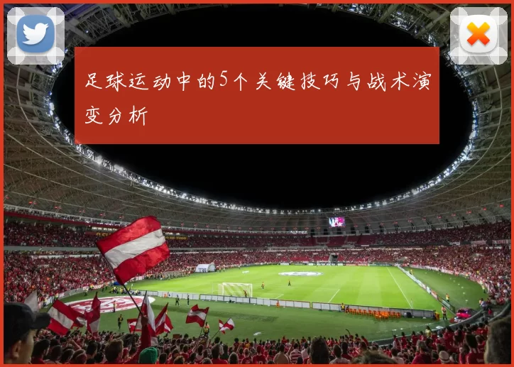 足球运动中的5个关键技巧与战术演变分析