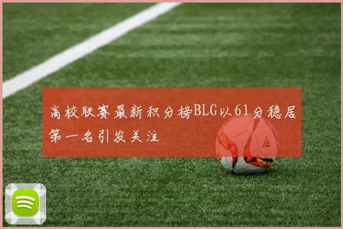 高校联赛最新积分榜BLG以61分稳居第一名引发关注