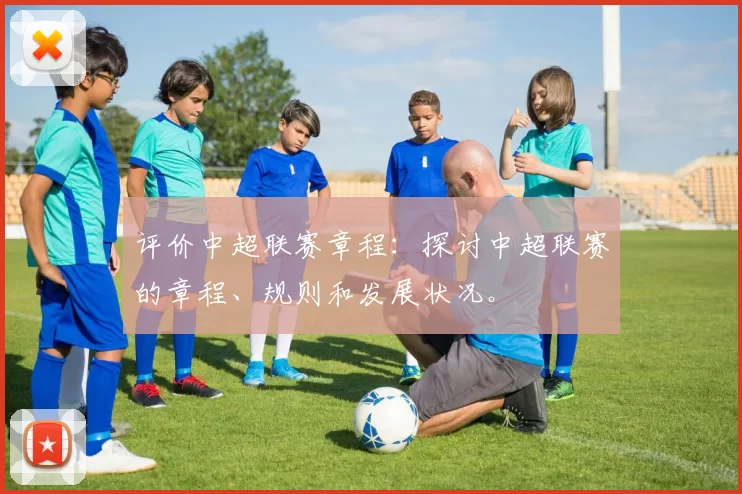 评价中超联赛章程：探讨中超联赛的章程、规则和发展状况。