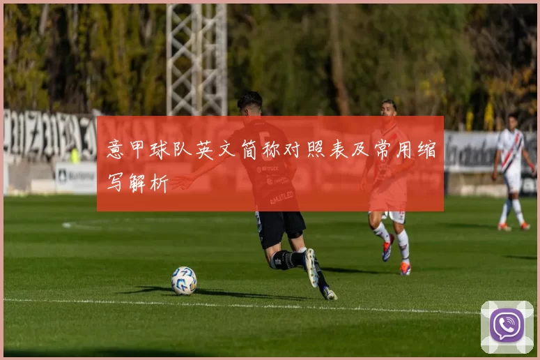 意甲球队英文简称对照表及常用缩写解析