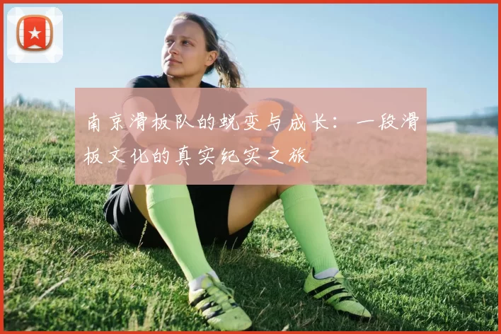 南京滑板队的蜕变与成长：一段滑板文化的真实纪实之旅