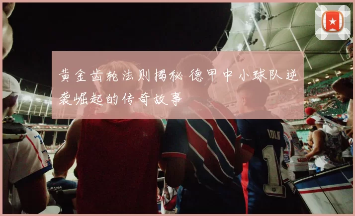 黄金齿轮法则揭秘 德甲中小球队逆袭崛起的传奇故事