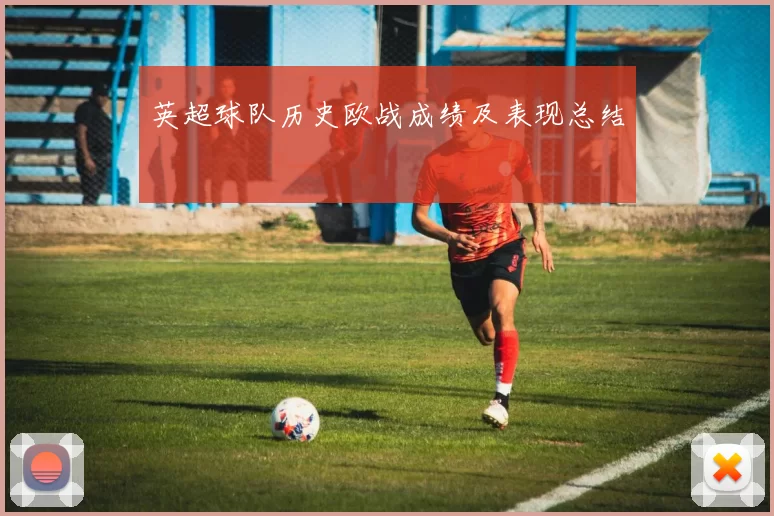 英超球队历史欧战成绩及表现总结