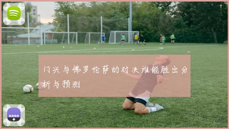 门兴与佛罗伦萨的对决谁能胜出分析与预测