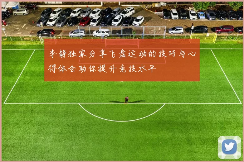 李静独家分享飞盘运动的技巧与心得体会助你提升竞技水平